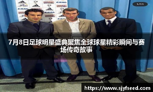 7月8日足球明星盛典聚焦全球球星精彩瞬间与赛场传奇故事